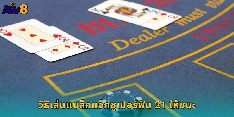 วิธีเล่นแบล็กแจ็กซูเปอร์ฟัน 21 ให้ชนะ
